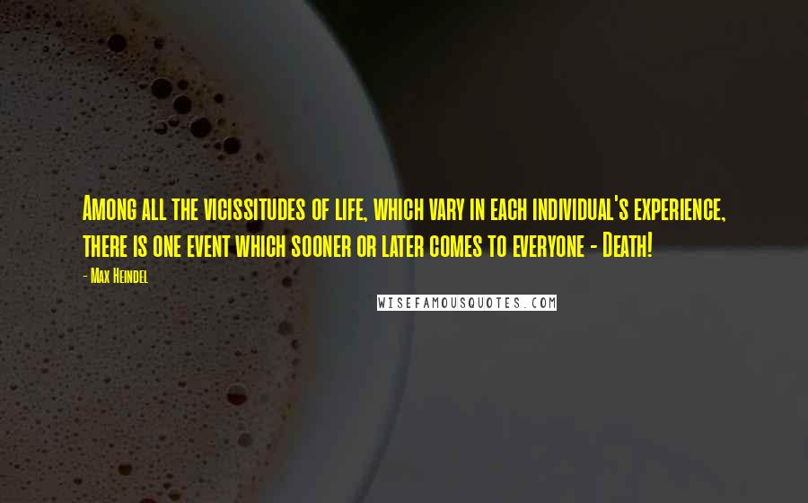 Max Heindel Quotes: Among all the vicissitudes of life, which vary in each individual's experience, there is one event which sooner or later comes to everyone - Death!