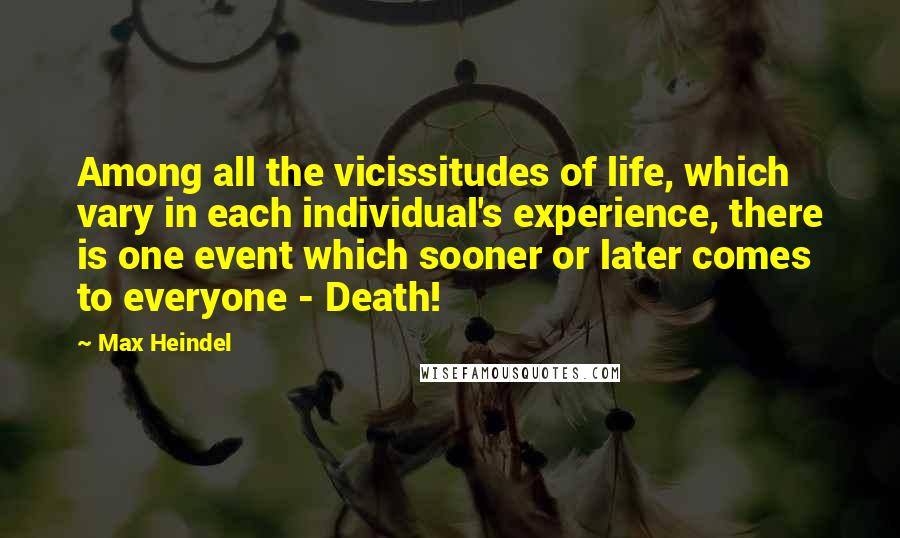 Max Heindel Quotes: Among all the vicissitudes of life, which vary in each individual's experience, there is one event which sooner or later comes to everyone - Death!