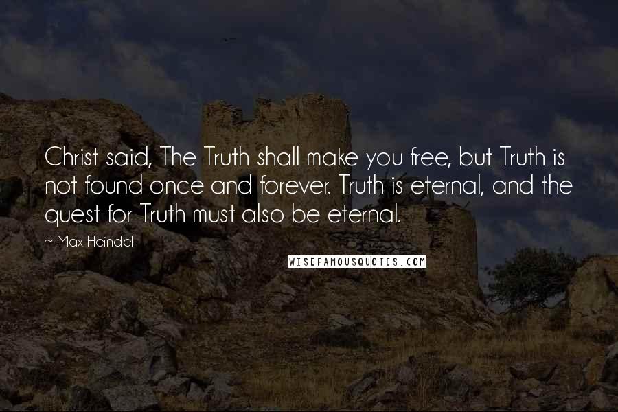 Max Heindel Quotes: Christ said, The Truth shall make you free, but Truth is not found once and forever. Truth is eternal, and the quest for Truth must also be eternal.