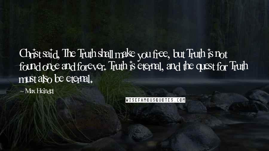 Max Heindel Quotes: Christ said, The Truth shall make you free, but Truth is not found once and forever. Truth is eternal, and the quest for Truth must also be eternal.