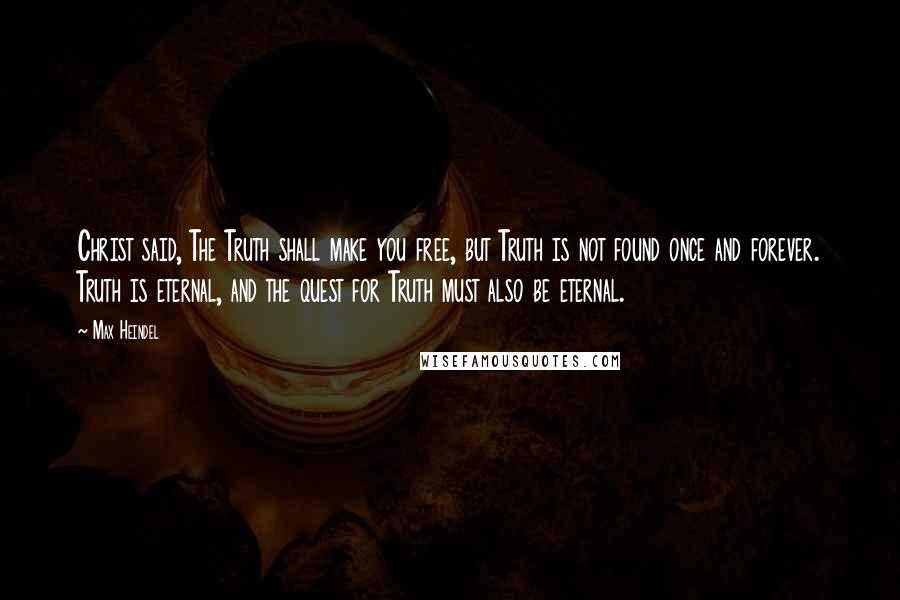 Max Heindel Quotes: Christ said, The Truth shall make you free, but Truth is not found once and forever. Truth is eternal, and the quest for Truth must also be eternal.