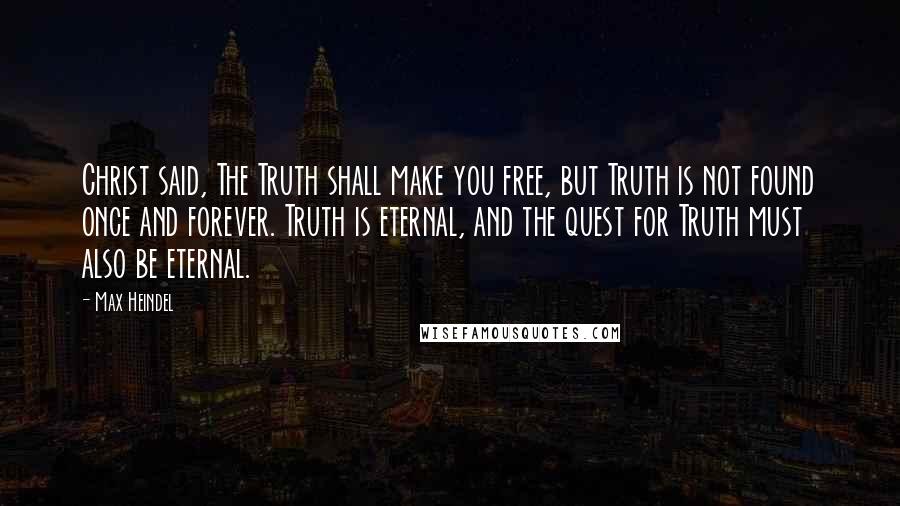 Max Heindel Quotes: Christ said, The Truth shall make you free, but Truth is not found once and forever. Truth is eternal, and the quest for Truth must also be eternal.