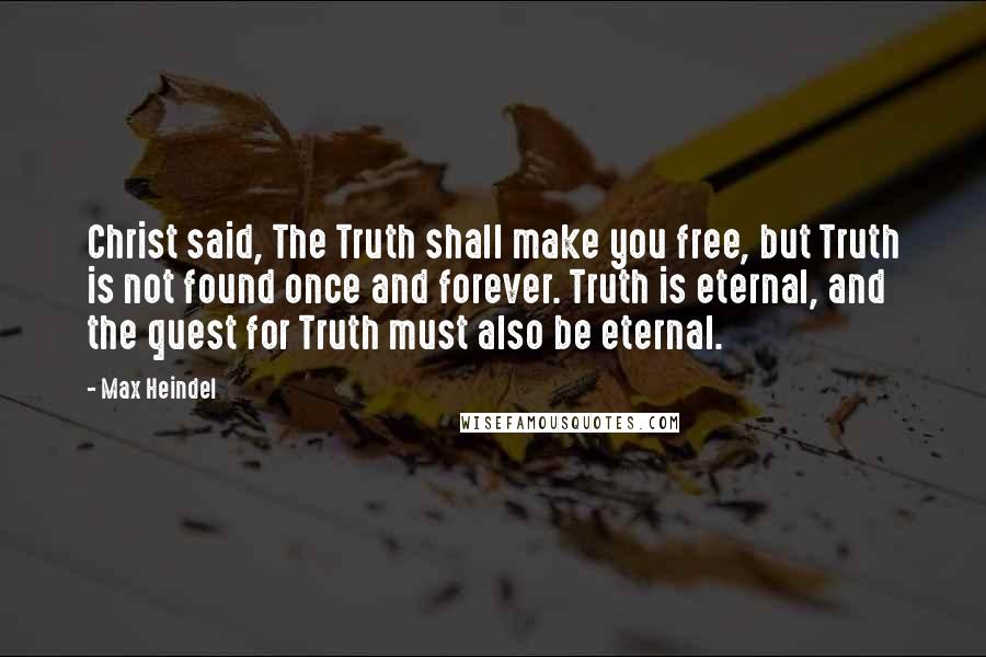 Max Heindel Quotes: Christ said, The Truth shall make you free, but Truth is not found once and forever. Truth is eternal, and the quest for Truth must also be eternal.