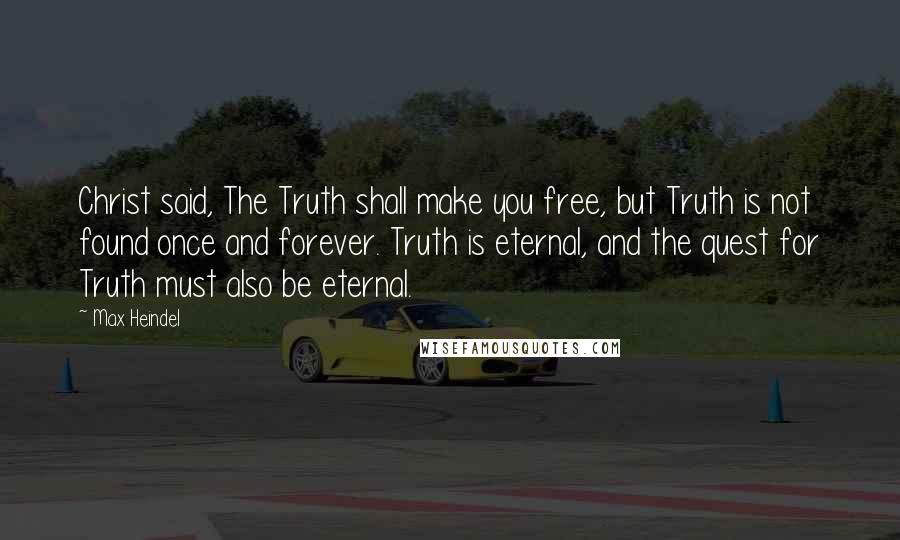 Max Heindel Quotes: Christ said, The Truth shall make you free, but Truth is not found once and forever. Truth is eternal, and the quest for Truth must also be eternal.