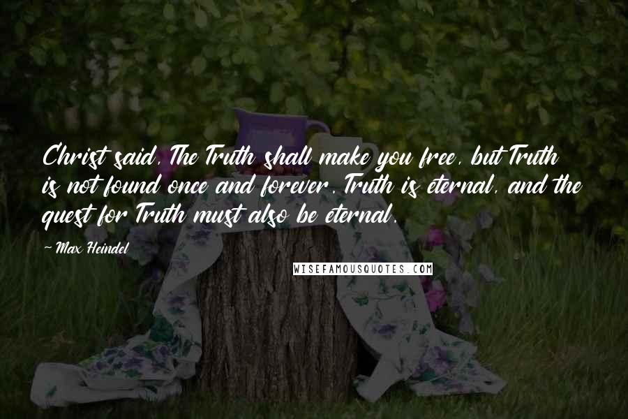 Max Heindel Quotes: Christ said, The Truth shall make you free, but Truth is not found once and forever. Truth is eternal, and the quest for Truth must also be eternal.