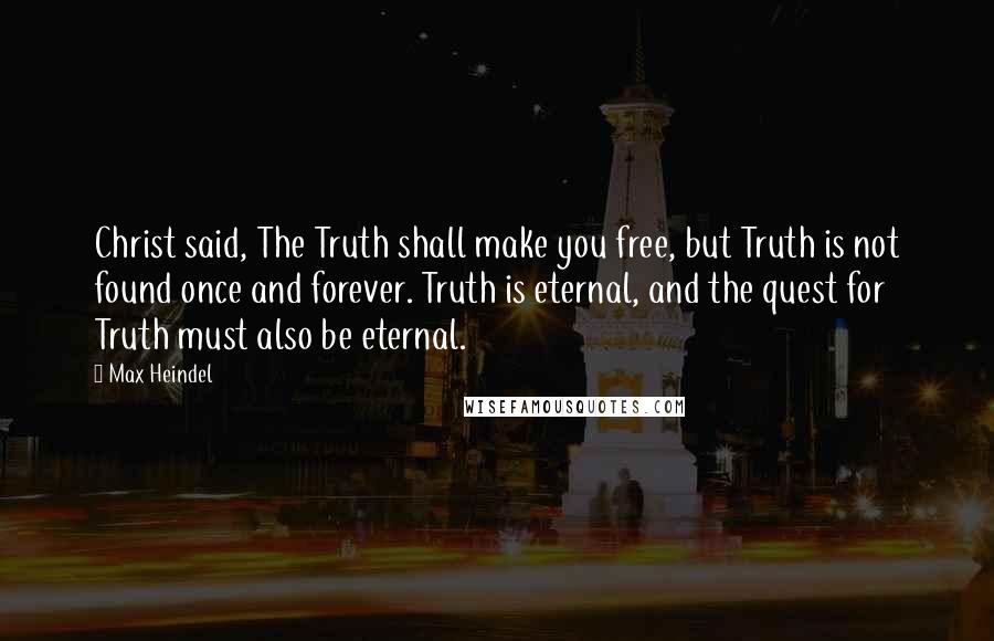 Max Heindel Quotes: Christ said, The Truth shall make you free, but Truth is not found once and forever. Truth is eternal, and the quest for Truth must also be eternal.