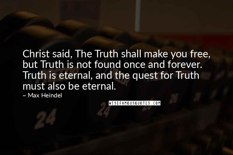 Max Heindel Quotes: Christ said, The Truth shall make you free, but Truth is not found once and forever. Truth is eternal, and the quest for Truth must also be eternal.