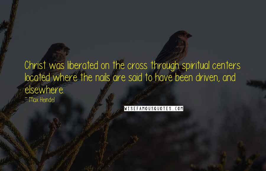 Max Heindel Quotes: Christ was liberated on the cross through spiritual centers located where the nails are said to have been driven, and elsewhere.