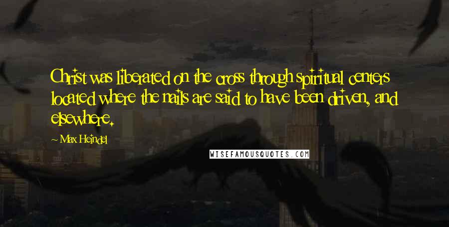 Max Heindel Quotes: Christ was liberated on the cross through spiritual centers located where the nails are said to have been driven, and elsewhere.