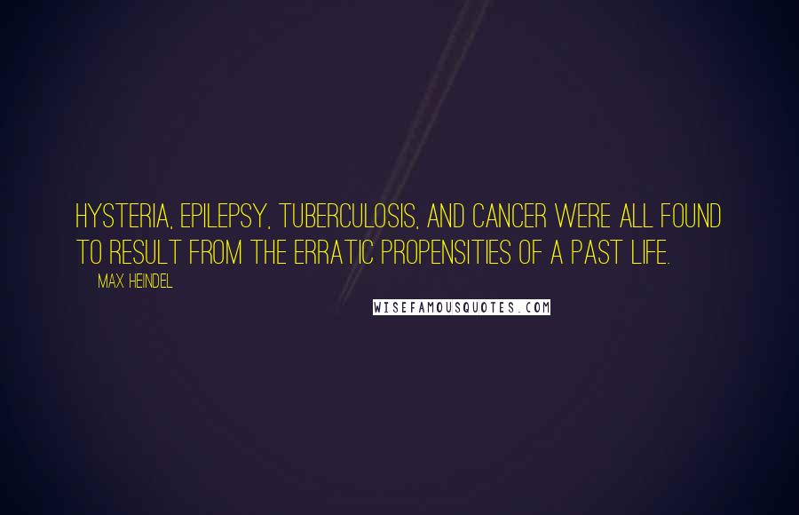Max Heindel Quotes: Hysteria, epilepsy, tuberculosis, and cancer were all found to result from the erratic propensities of a past life.
