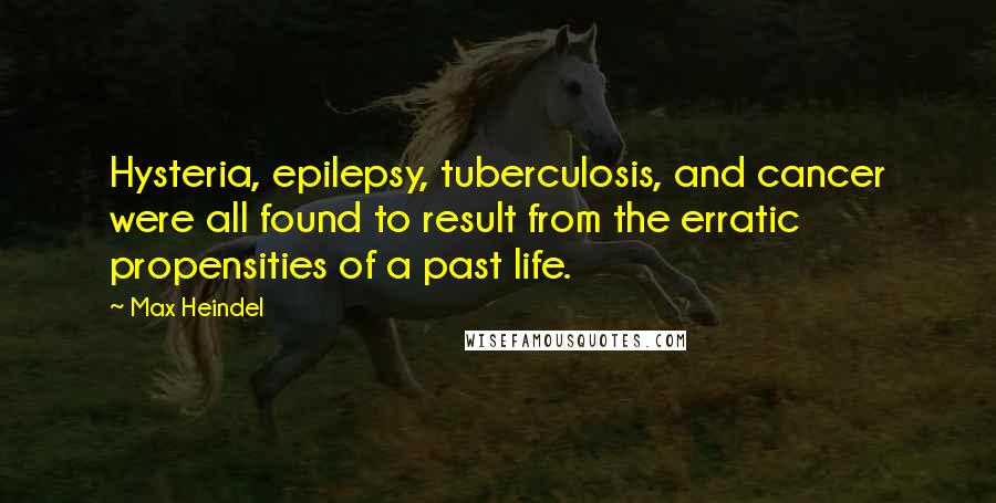 Max Heindel Quotes: Hysteria, epilepsy, tuberculosis, and cancer were all found to result from the erratic propensities of a past life.