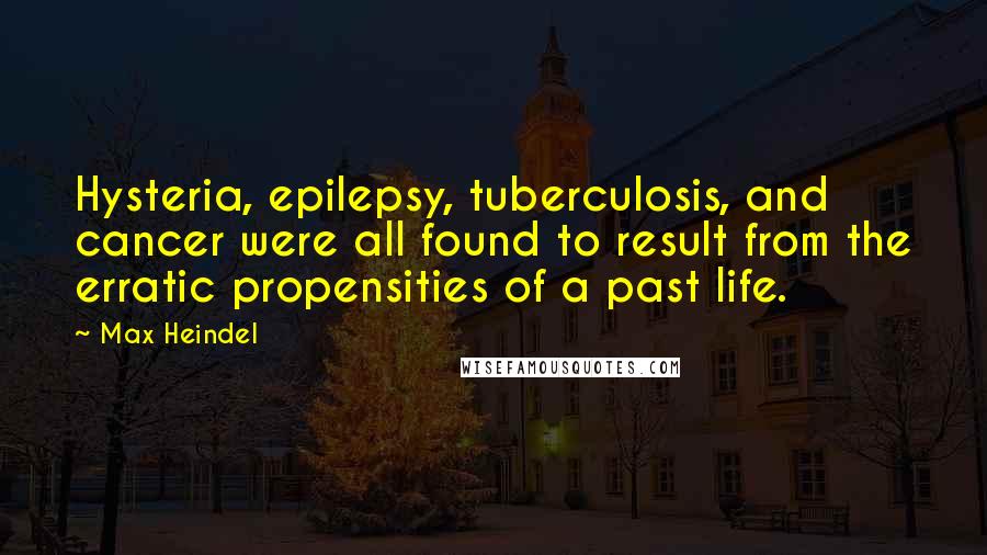 Max Heindel Quotes: Hysteria, epilepsy, tuberculosis, and cancer were all found to result from the erratic propensities of a past life.