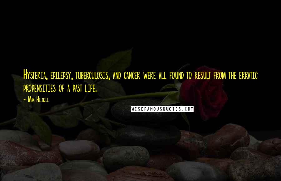 Max Heindel Quotes: Hysteria, epilepsy, tuberculosis, and cancer were all found to result from the erratic propensities of a past life.