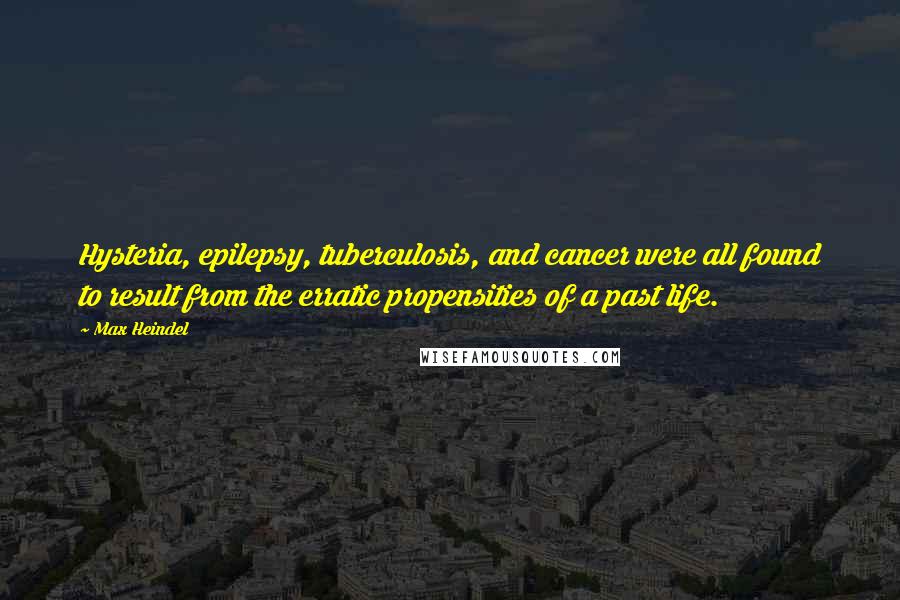 Max Heindel Quotes: Hysteria, epilepsy, tuberculosis, and cancer were all found to result from the erratic propensities of a past life.