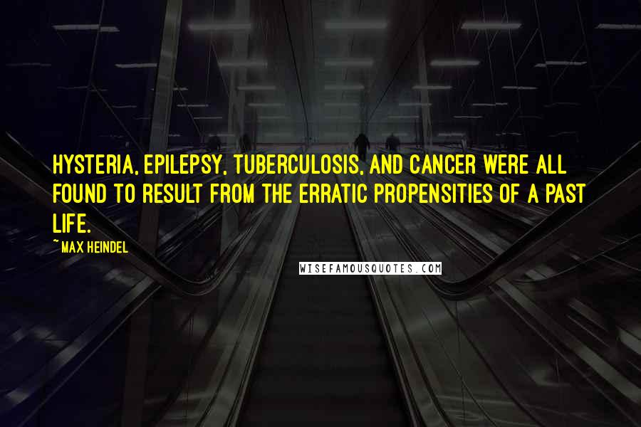 Max Heindel Quotes: Hysteria, epilepsy, tuberculosis, and cancer were all found to result from the erratic propensities of a past life.