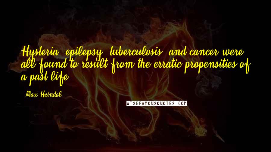 Max Heindel Quotes: Hysteria, epilepsy, tuberculosis, and cancer were all found to result from the erratic propensities of a past life.