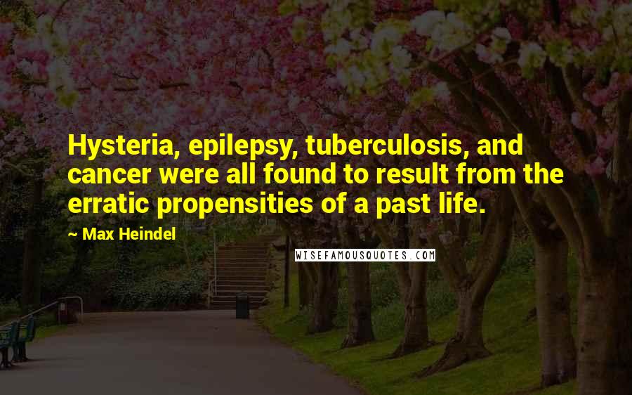 Max Heindel Quotes: Hysteria, epilepsy, tuberculosis, and cancer were all found to result from the erratic propensities of a past life.