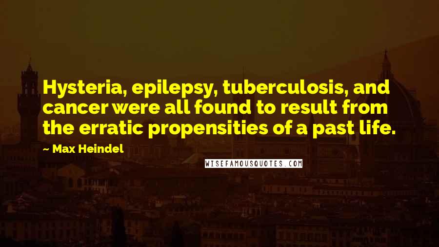 Max Heindel Quotes: Hysteria, epilepsy, tuberculosis, and cancer were all found to result from the erratic propensities of a past life.