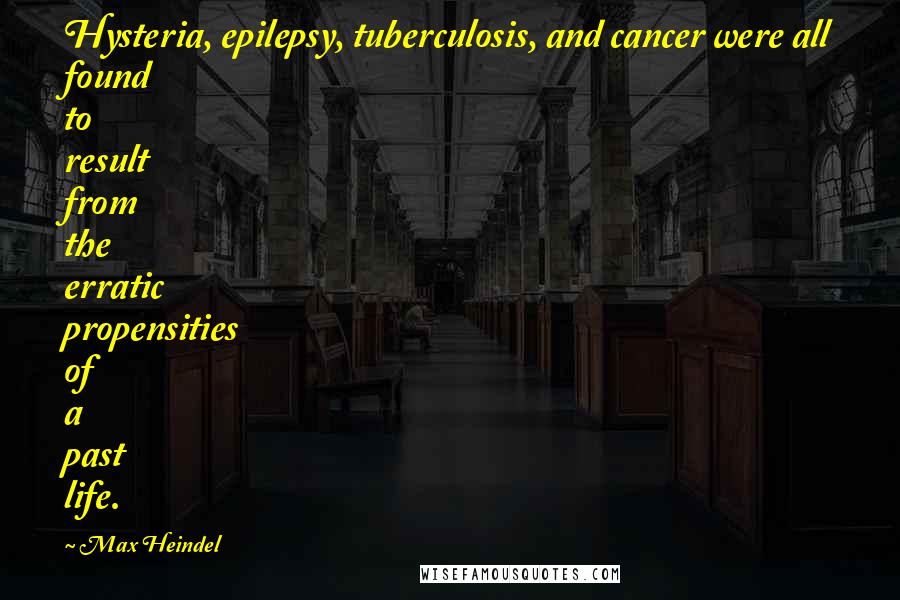 Max Heindel Quotes: Hysteria, epilepsy, tuberculosis, and cancer were all found to result from the erratic propensities of a past life.