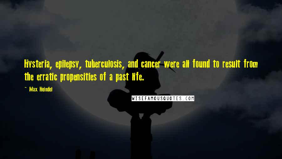 Max Heindel Quotes: Hysteria, epilepsy, tuberculosis, and cancer were all found to result from the erratic propensities of a past life.