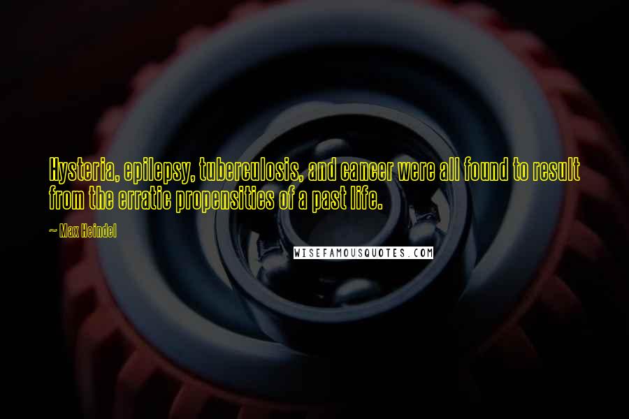 Max Heindel Quotes: Hysteria, epilepsy, tuberculosis, and cancer were all found to result from the erratic propensities of a past life.