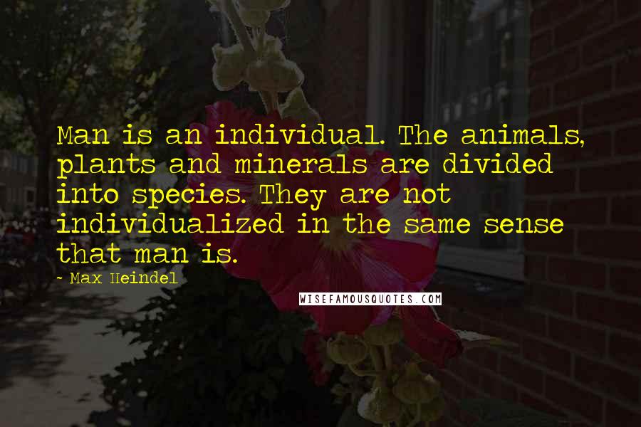 Max Heindel Quotes: Man is an individual. The animals, plants and minerals are divided into species. They are not individualized in the same sense that man is.