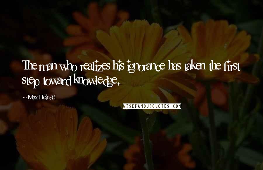 Max Heindel Quotes: The man who realizes his ignorance has taken the first step toward knowledge.