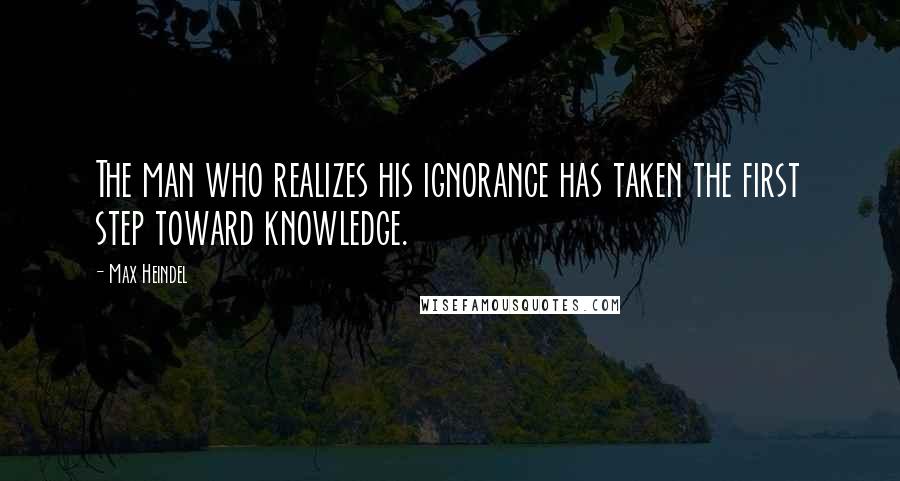 Max Heindel Quotes: The man who realizes his ignorance has taken the first step toward knowledge.