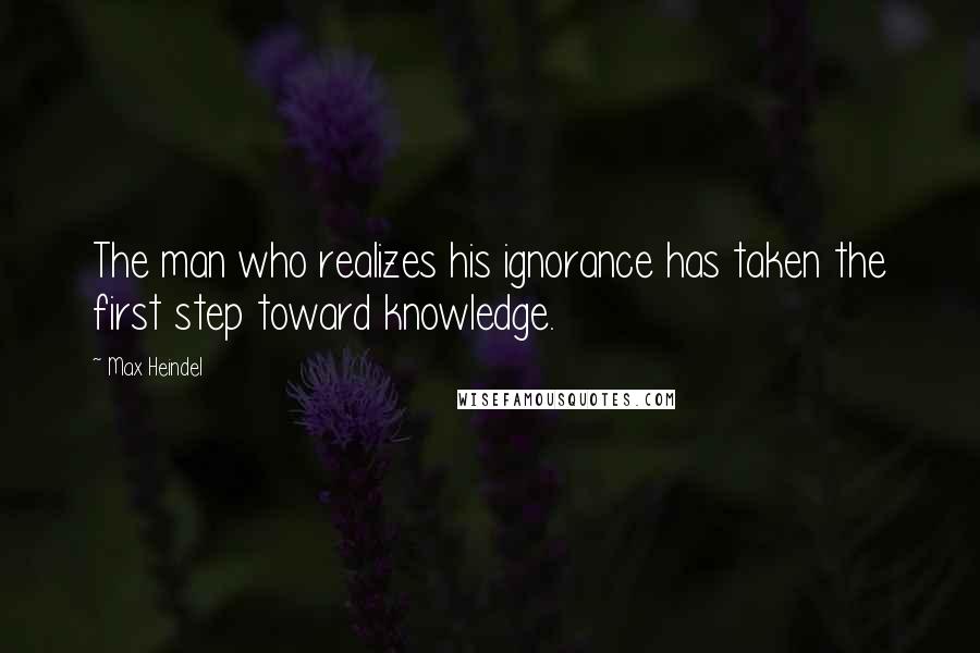 Max Heindel Quotes: The man who realizes his ignorance has taken the first step toward knowledge.