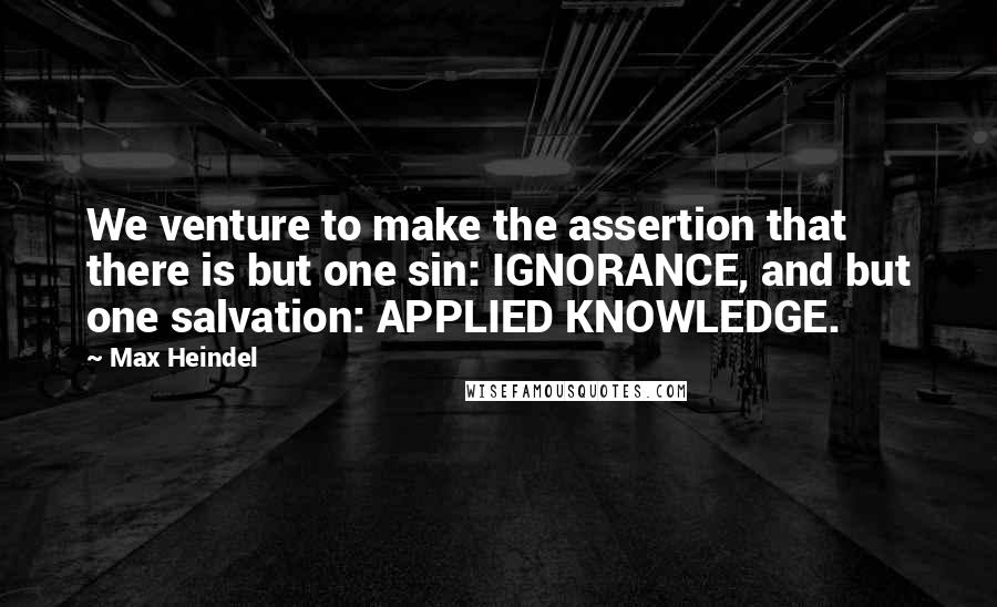 Max Heindel Quotes: We venture to make the assertion that there is but one sin: IGNORANCE, and but one salvation: APPLIED KNOWLEDGE.