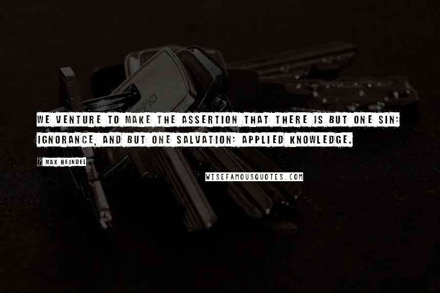 Max Heindel Quotes: We venture to make the assertion that there is but one sin: IGNORANCE, and but one salvation: APPLIED KNOWLEDGE.