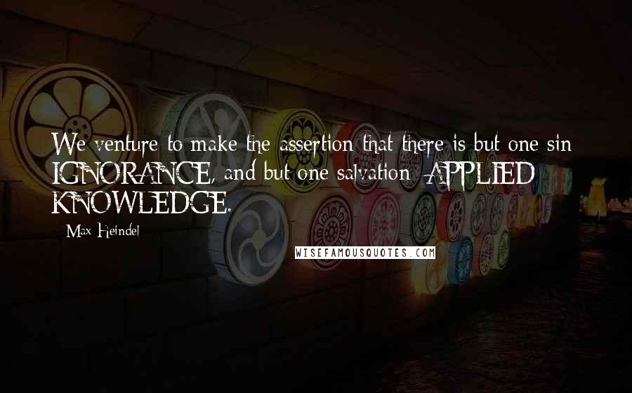 Max Heindel Quotes: We venture to make the assertion that there is but one sin: IGNORANCE, and but one salvation: APPLIED KNOWLEDGE.