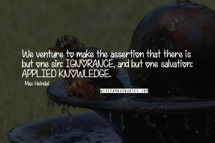 Max Heindel Quotes: We venture to make the assertion that there is but one sin: IGNORANCE, and but one salvation: APPLIED KNOWLEDGE.