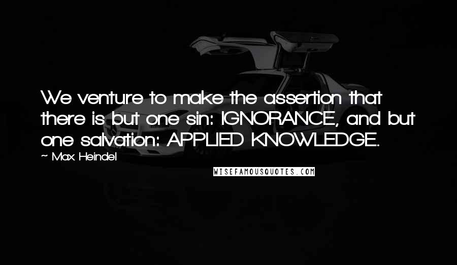 Max Heindel Quotes: We venture to make the assertion that there is but one sin: IGNORANCE, and but one salvation: APPLIED KNOWLEDGE.