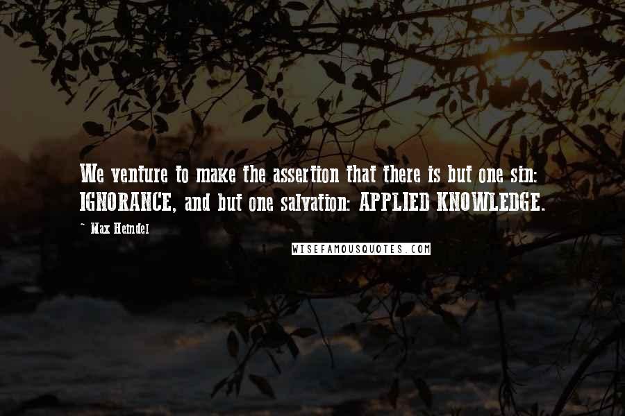 Max Heindel Quotes: We venture to make the assertion that there is but one sin: IGNORANCE, and but one salvation: APPLIED KNOWLEDGE.