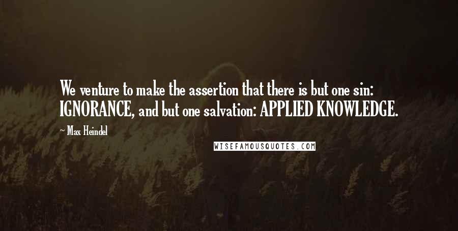 Max Heindel Quotes: We venture to make the assertion that there is but one sin: IGNORANCE, and but one salvation: APPLIED KNOWLEDGE.