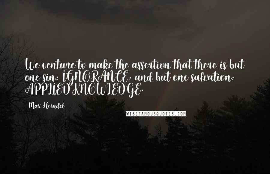 Max Heindel Quotes: We venture to make the assertion that there is but one sin: IGNORANCE, and but one salvation: APPLIED KNOWLEDGE.