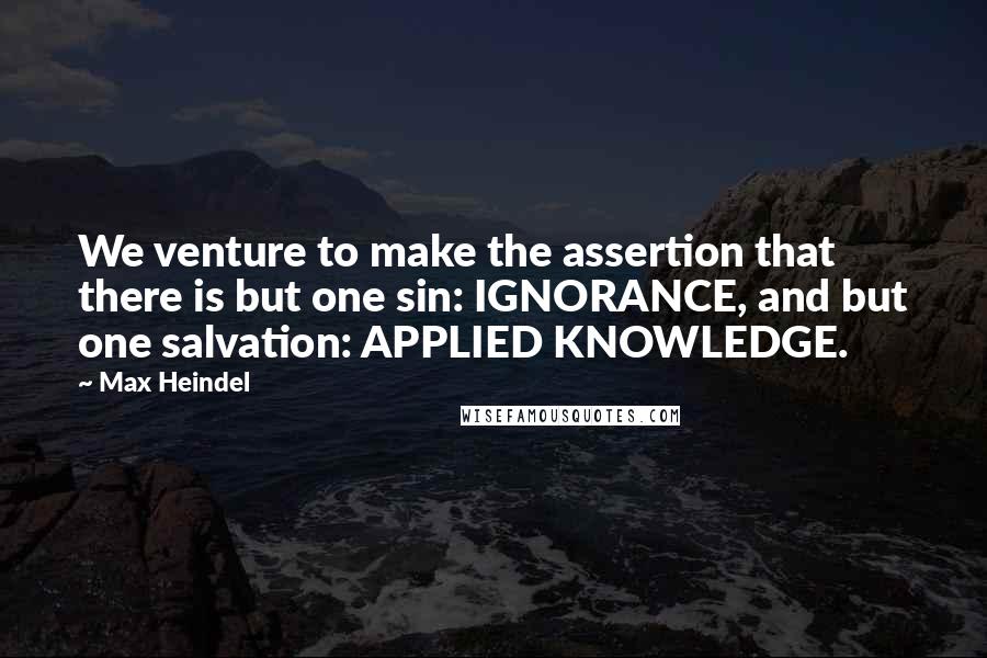 Max Heindel Quotes: We venture to make the assertion that there is but one sin: IGNORANCE, and but one salvation: APPLIED KNOWLEDGE.