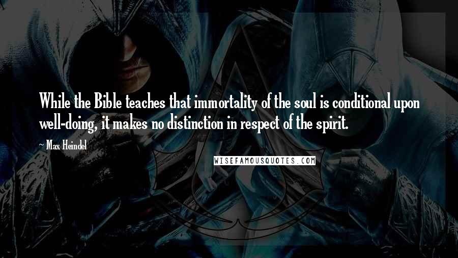 Max Heindel Quotes: While the Bible teaches that immortality of the soul is conditional upon well-doing, it makes no distinction in respect of the spirit.