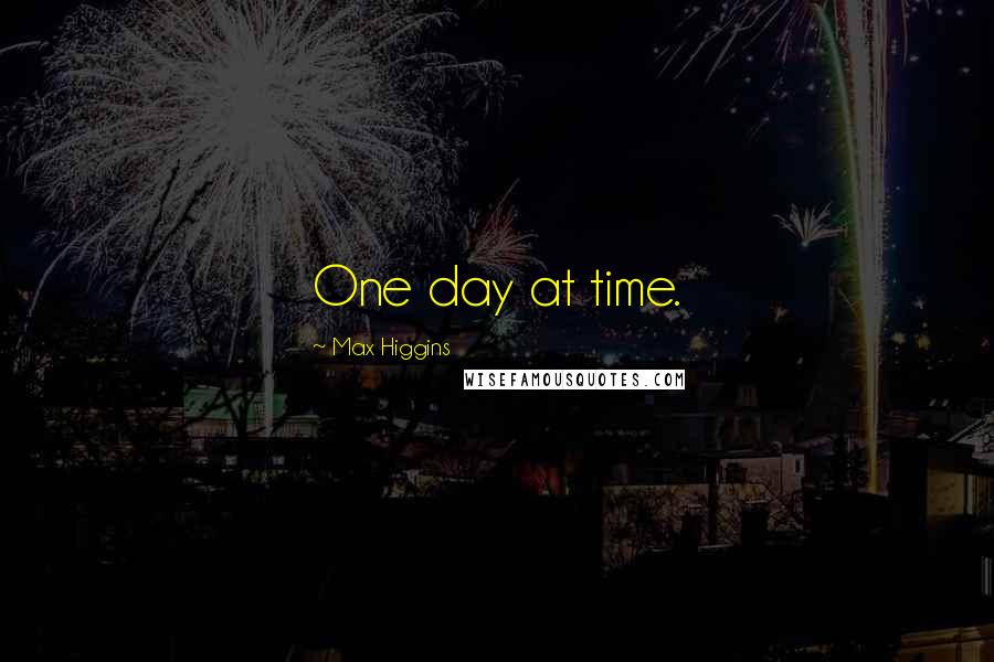 Max Higgins Quotes: One day at time.