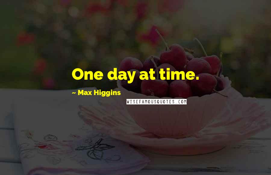 Max Higgins Quotes: One day at time.