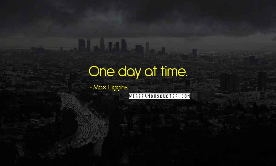 Max Higgins Quotes: One day at time.