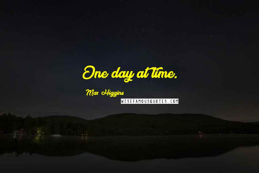 Max Higgins Quotes: One day at time.