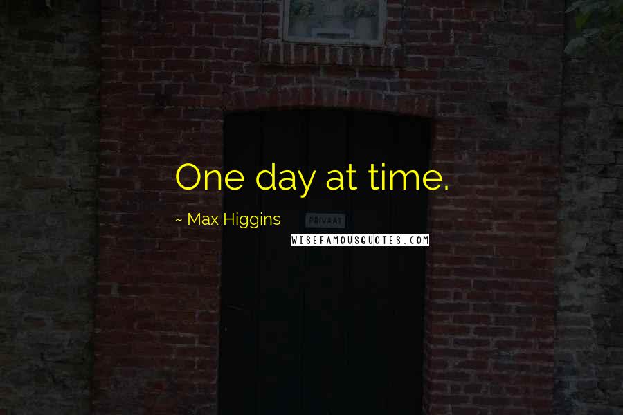 Max Higgins Quotes: One day at time.