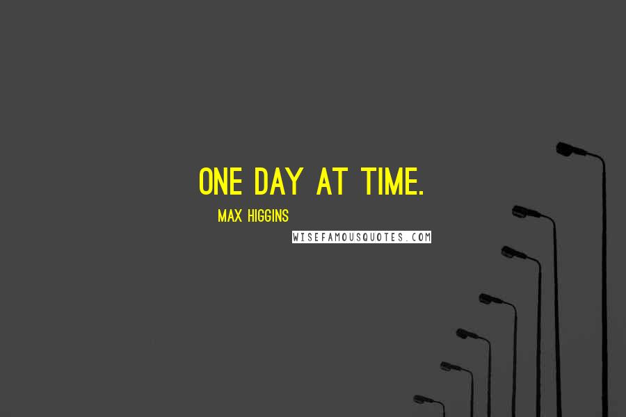 Max Higgins Quotes: One day at time.