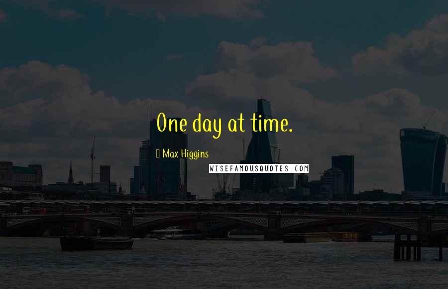 Max Higgins Quotes: One day at time.