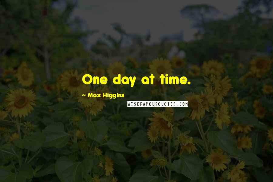 Max Higgins Quotes: One day at time.