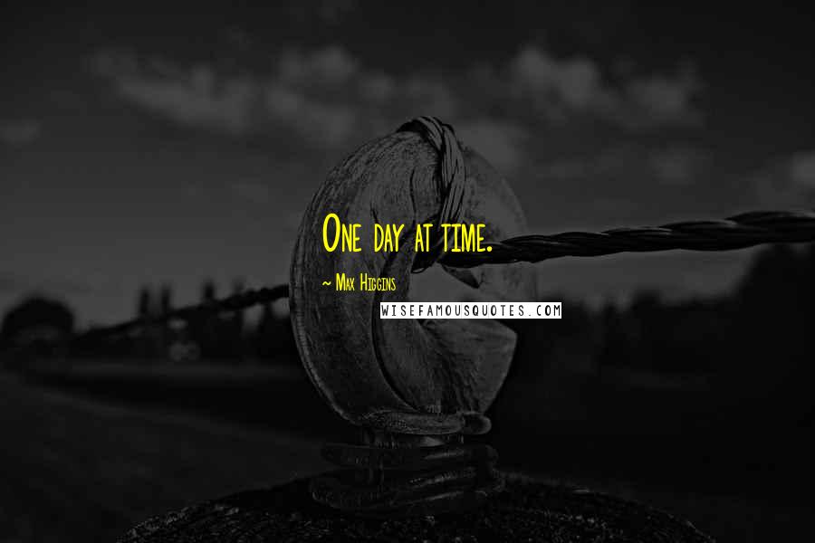 Max Higgins Quotes: One day at time.