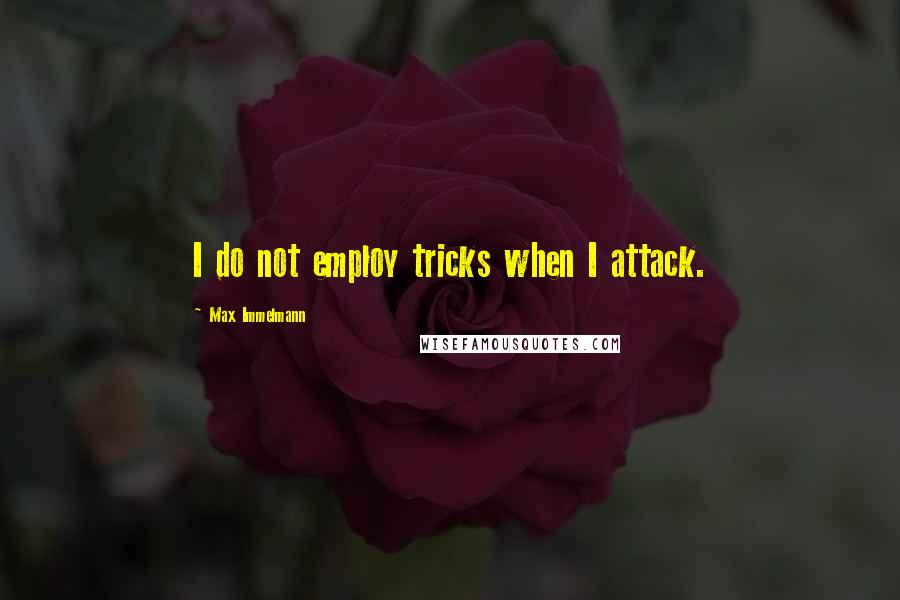 Max Immelmann Quotes: I do not employ tricks when I attack.