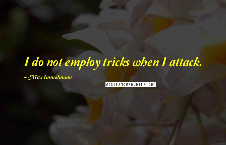 Max Immelmann Quotes: I do not employ tricks when I attack.